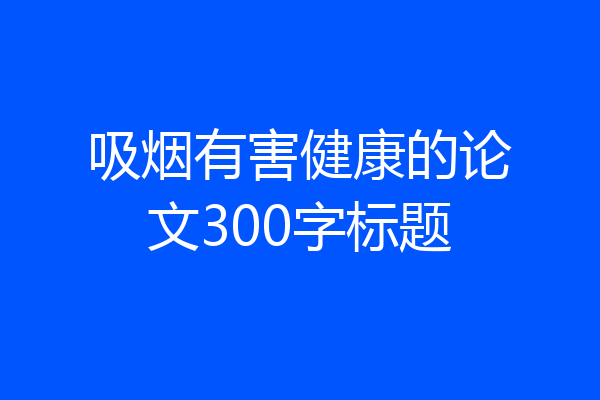 吸烟有害健康的论文300字标题