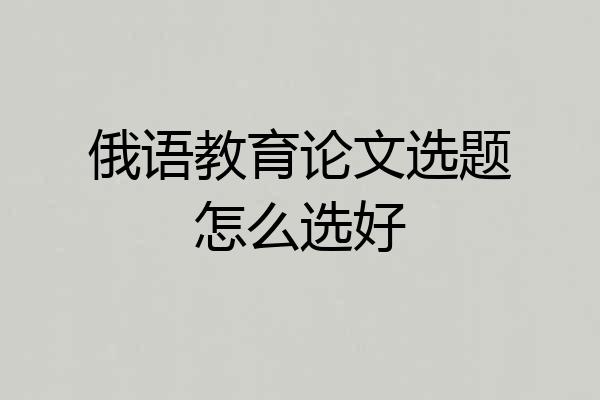 俄语教育论文选题怎么选好