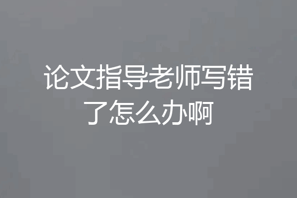 论文指导老师写错了怎么办啊