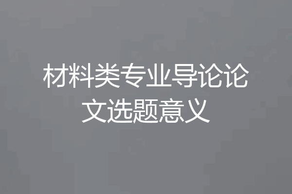 材料类专业导论论文选题意义