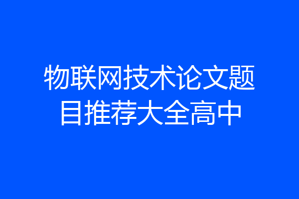 物联网技术论文题目推荐大全高中