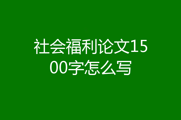 社会福利论文1500字怎么写