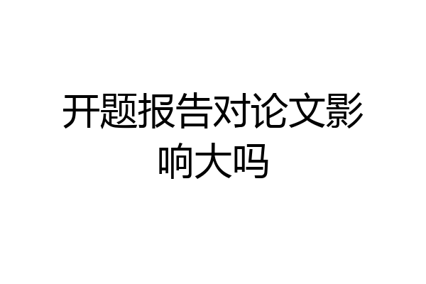 开题报告对论文影响大吗