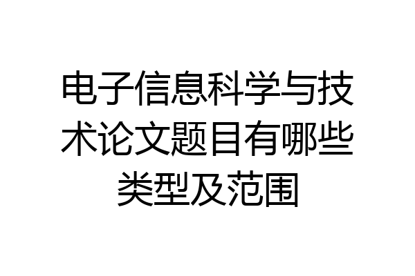 电子信息科学与技术论文题目有哪些类型及范围