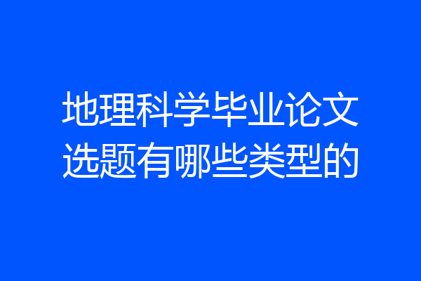 地理科学毕业论文选题有哪些类型的