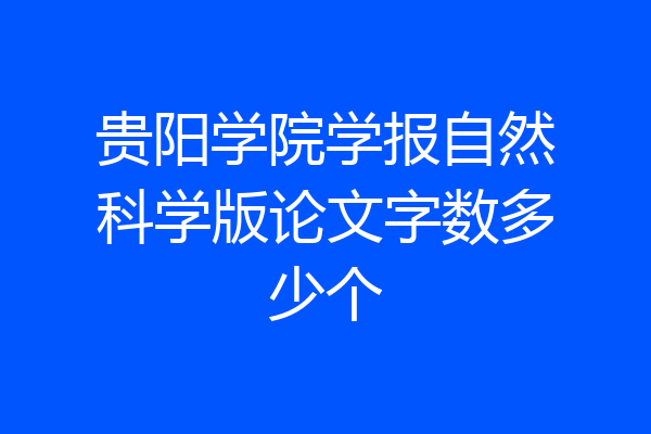 贵阳学院学报自然科学版论文字数多少个