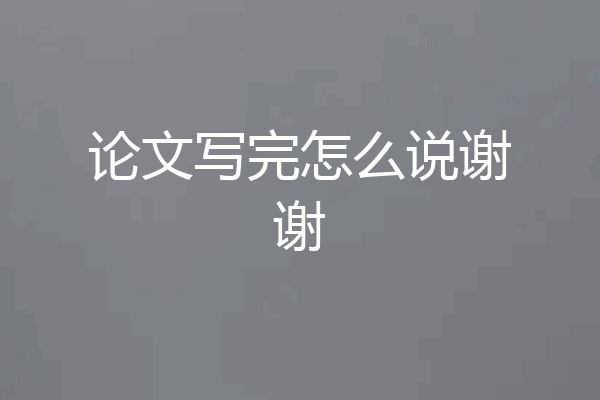 论文写完怎么说谢谢