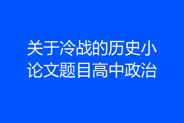 关于冷战的历史小论文题目高中政治