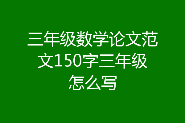 三年级数学论文范文150字三年级怎么写