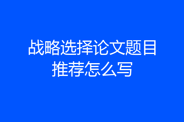战略选择论文题目推荐怎么写
