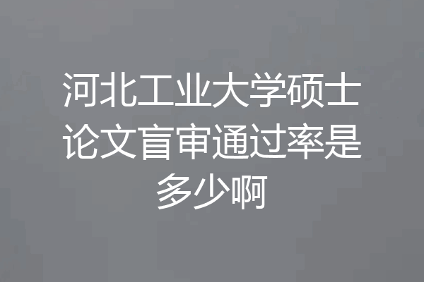 河北工业大学硕士论文盲审通过率是多少啊