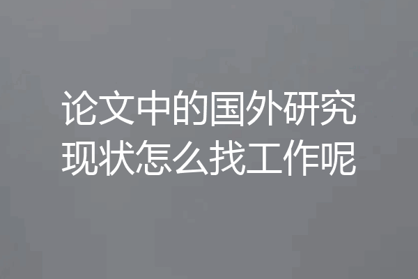论文中的国外研究现状怎么找工作呢