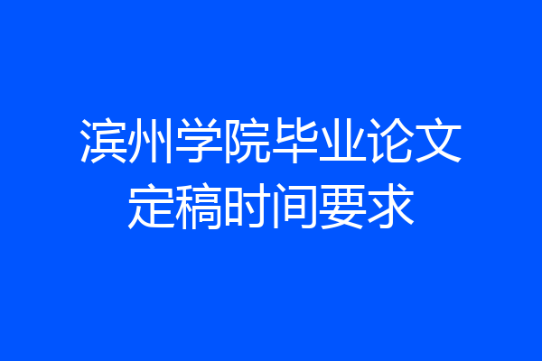 滨州学院毕业论文定稿时间要求