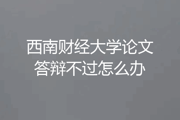 西南财经大学论文答辩不过怎么办