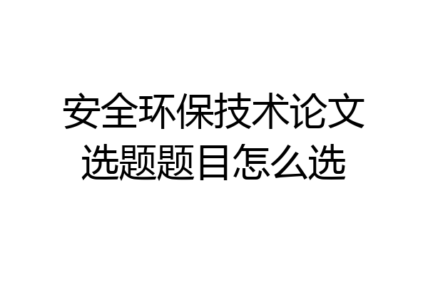 安全环保技术论文选题题目怎么选