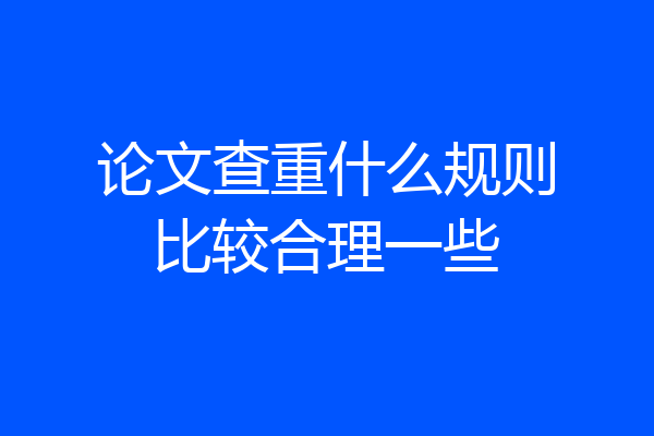 论文查重什么规则比较合理一些
