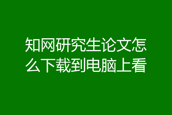 知网研究生论文怎么下载到电脑上看