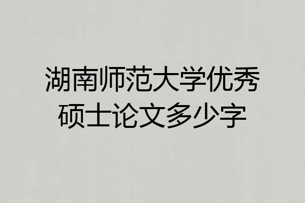 湖南师范大学优秀硕士论文多少字