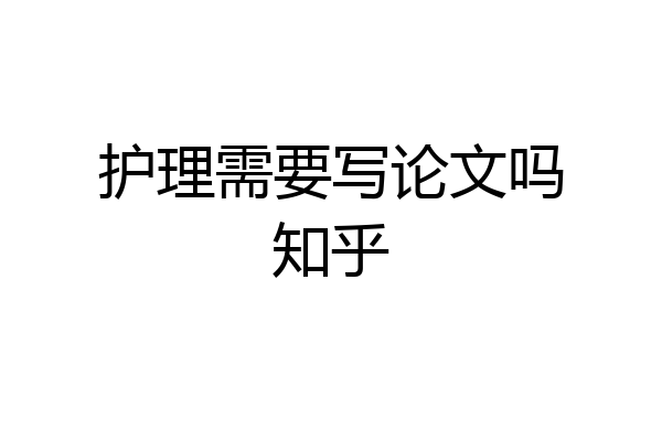 护理需要写论文吗知乎
