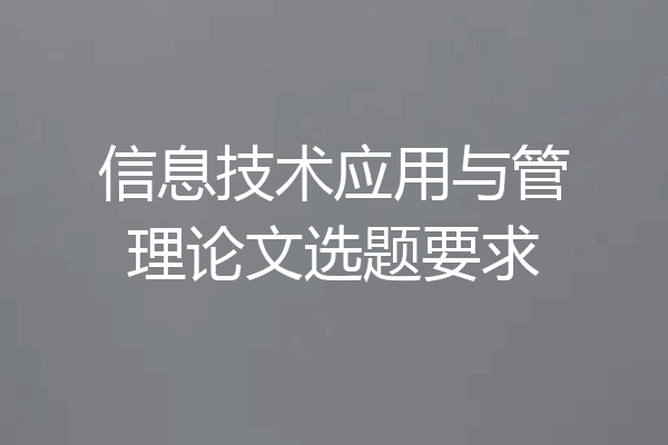 信息技术应用与管理论文选题要求