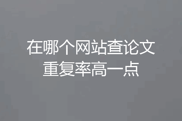 在哪个网站查论文重复率高一点