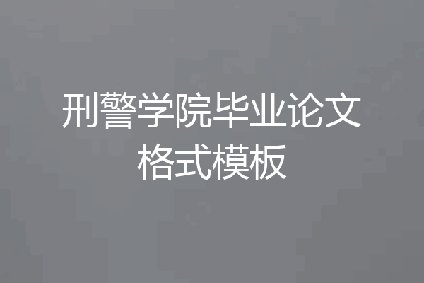 刑警学院毕业论文格式模板