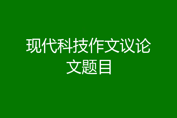 现代科技作文议论文题目