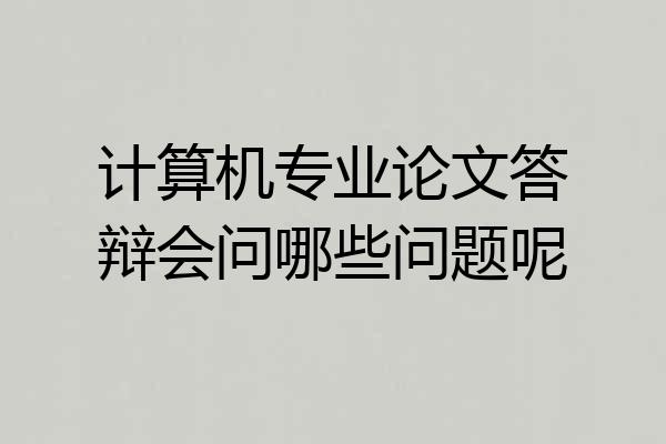 计算机专业论文答辩会问哪些问题呢