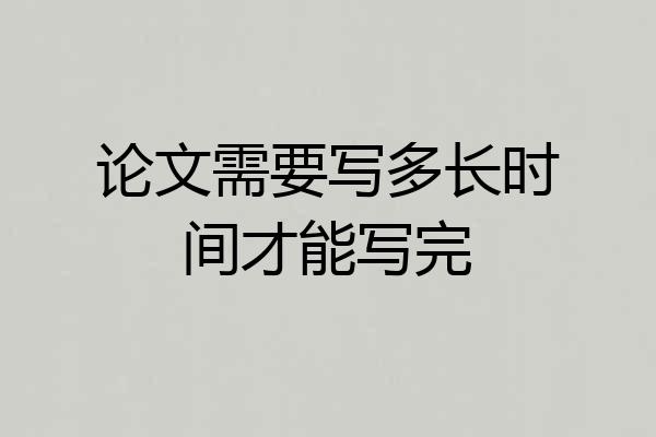 论文需要写多长时间才能写完