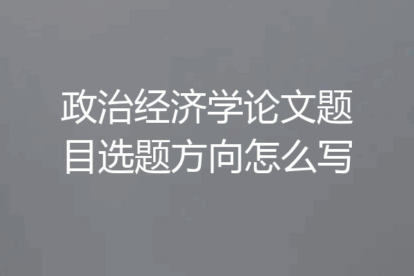 政治经济学论文题目选题方向怎么写