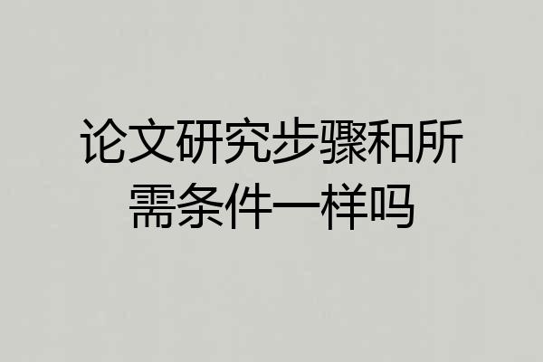 论文研究步骤和所需条件一样吗