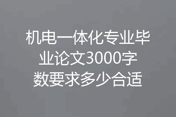 机电一体化专业毕业论文3000字数要求多少合适