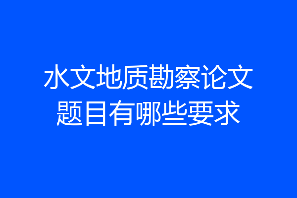 水文地质勘察论文题目有哪些要求