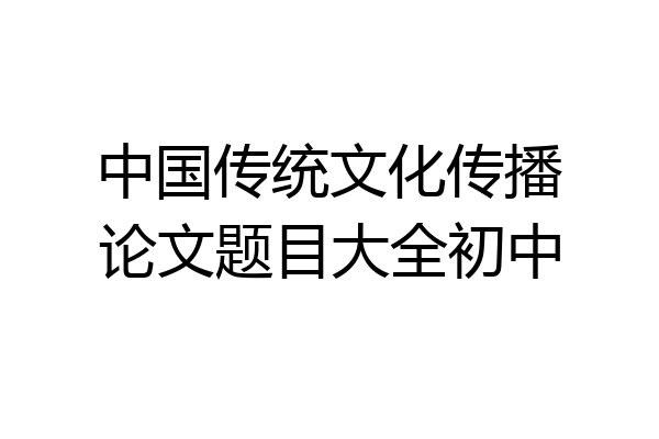 中国传统文化传播论文题目大全初中