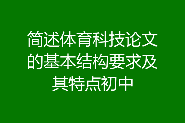 简述体育科技论文的基本结构要求及其特点初中