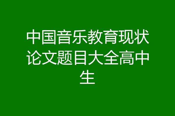中国音乐教育现状论文题目大全高中生
