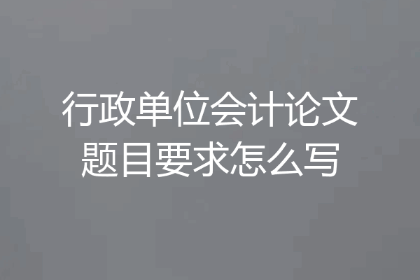 行政单位会计论文题目要求怎么写