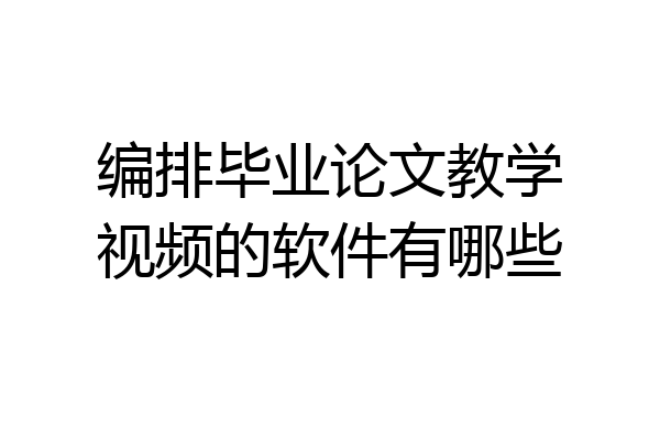 编排毕业论文教学视频的软件有哪些