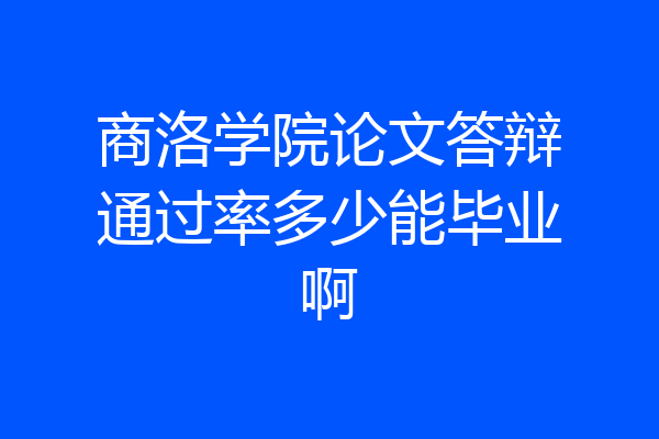 商洛学院论文答辩通过率多少能毕业啊