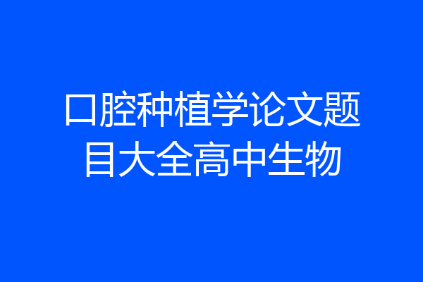 口腔种植学论文题目大全高中生物