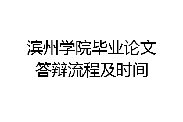 滨州学院毕业论文答辩流程及时间