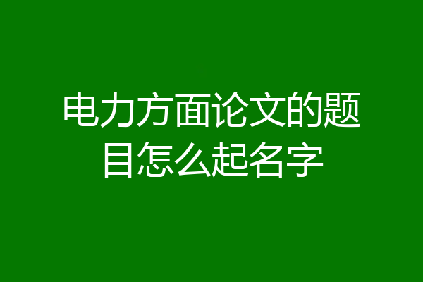 电力方面论文的题目怎么起名字