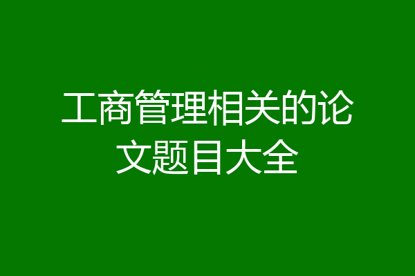 工商管理相关的论文题目大全