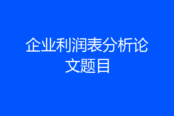 企业利润表分析论文题目