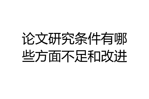 论文研究条件有哪些方面不足和改进