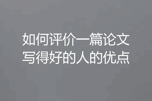 如何评价一篇论文写得好的人的优点