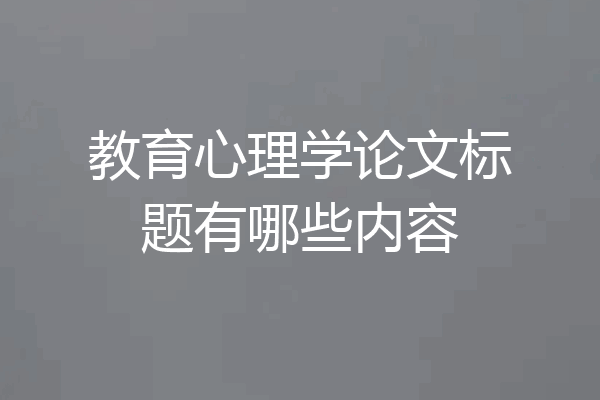 教育心理学论文标题有哪些内容