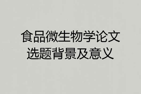 食品微生物学论文选题背景及意义