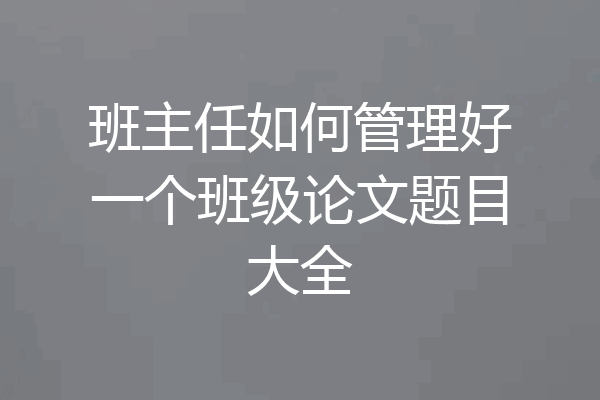 班主任如何管理好一个班级论文题目大全