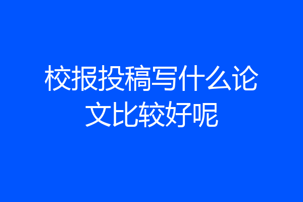 校报投稿写什么论文比较好呢